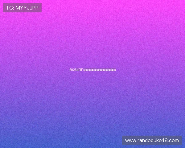 2026年FIFA世界杯详细赛程安排及最新比赛时间预测分析 2026年FIFA世界杯详细赛程安排及最新比赛时间预测分析